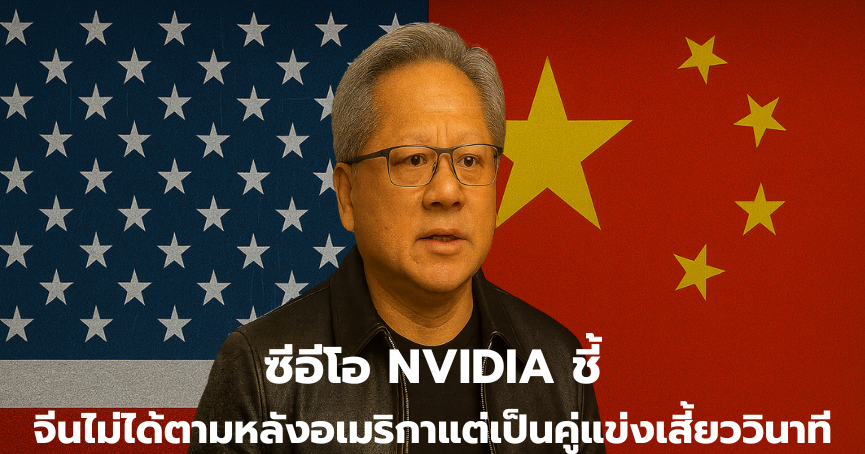 ซีอีโอ NVIDIA ชี้ จีนไม่ได้ตามหลังอเมริกา แต่เป็นคู่แข่งระดับเสี้ยววินาที