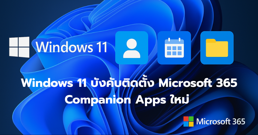 Windows 11 บังคับติดตั้ง Microsoft 365 Companion Apps ใหม่ สะท้อนทิศทางผสาน Office กับระบบปฏิบัติการ