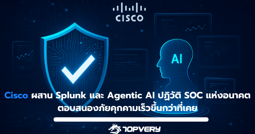 Cisco ผสาน Splunk และ Agentic AI ปฏิวัติ SOC แห่งอนาคต ตอบสนองภัยคุกคามเร็วขึ้นกว่าที่เคย