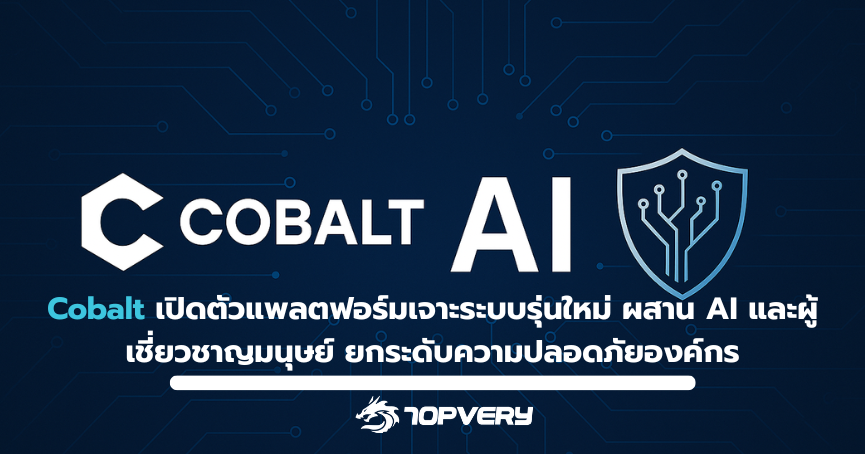 Cobalt เปิดตัวแพลตฟอร์มเจาะระบบรุ่นใหม่ ผสาน AI และผู้เชี่ยวชาญมนุษย์ ยกระดับความปลอดภัยองค์กร