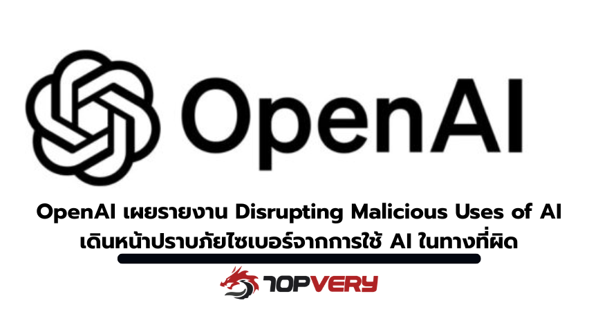 OpenAI เผยรายงาน Disrupting Malicious Uses of AI เดินหน้าปราบภัยไซเบอร์จากการใช้ AI ในทางที่ผิด