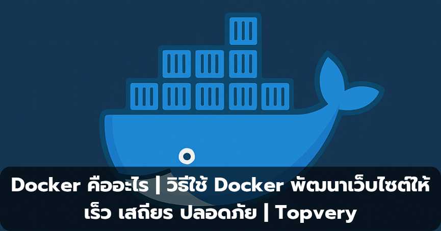 Docker คืออะไร | วิธีใช้ Docker พัฒนาเว็บไซต์ให้เร็ว เสถียร ปลอดภัย | Topvery