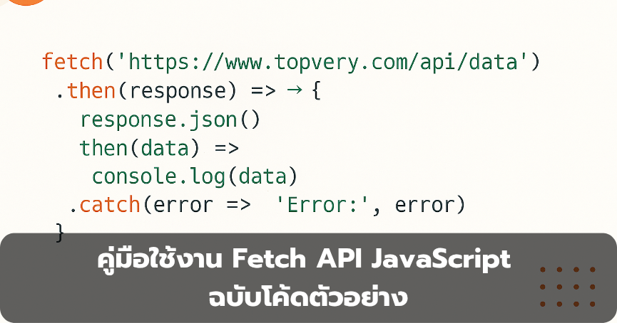 คู่มือใช้งาน Fetch API JavaScript ฉบับโค้ดตัวอย่าง