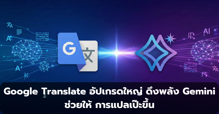 Google Translate อัปเกรดใหญ่ ดึงพลัง Gemini ช่วยให้ การแปลเป๊ะขึ้น